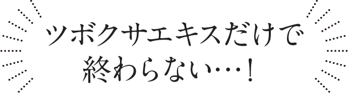ツボクサエキスだけで終わらない！