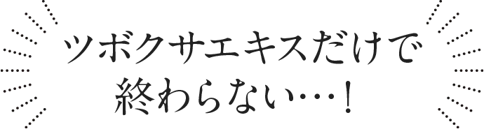 ツボクサエキスだけで終わらない！