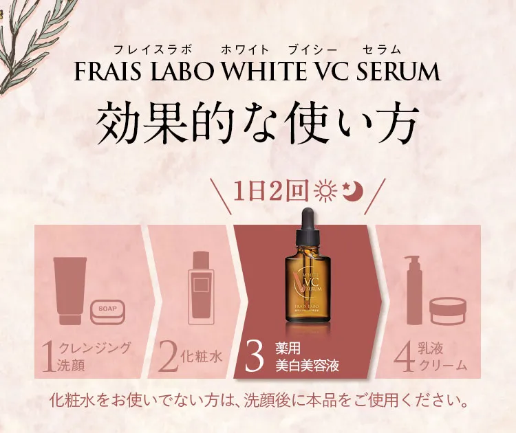 フレイスラボ ホワイトVCセラム 効果的な使い方。化粧水の後にご利用ください。朝晩と1日2回のご利用を推奨。