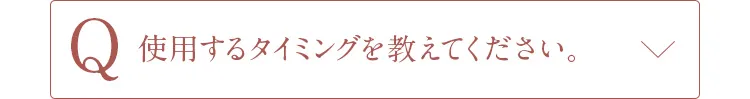 Q使用するタイミングを教えてください。