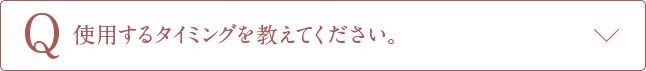 Q使用するタイミングを教えてください。