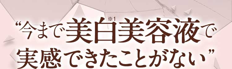 “今まで美白美容液で実感できたことがない”