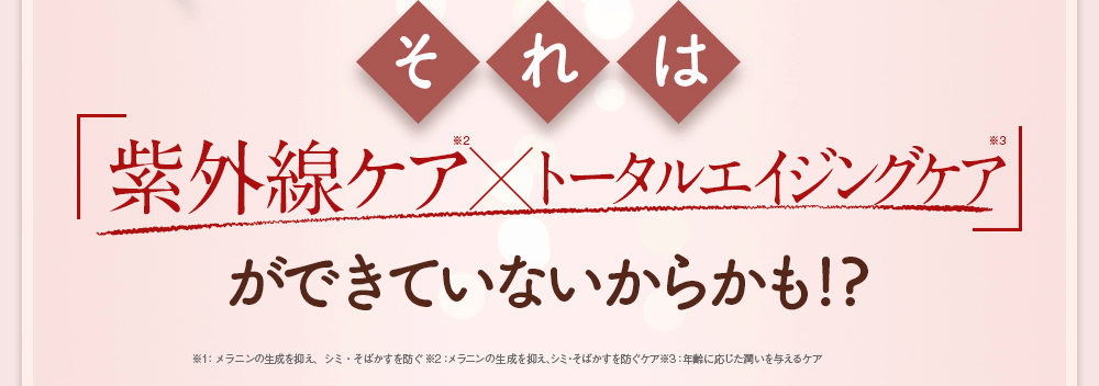 それは「紫外線ケア×トータルエイジングケア」ができていないからかも！？