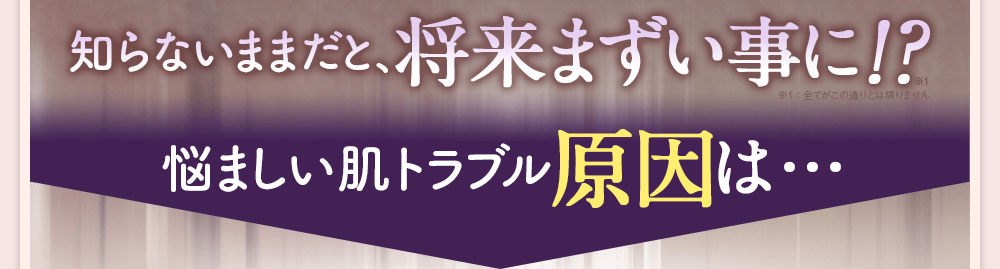 知らないままだと、将来まずい事に!?悩ましい肌トラブル原因は…