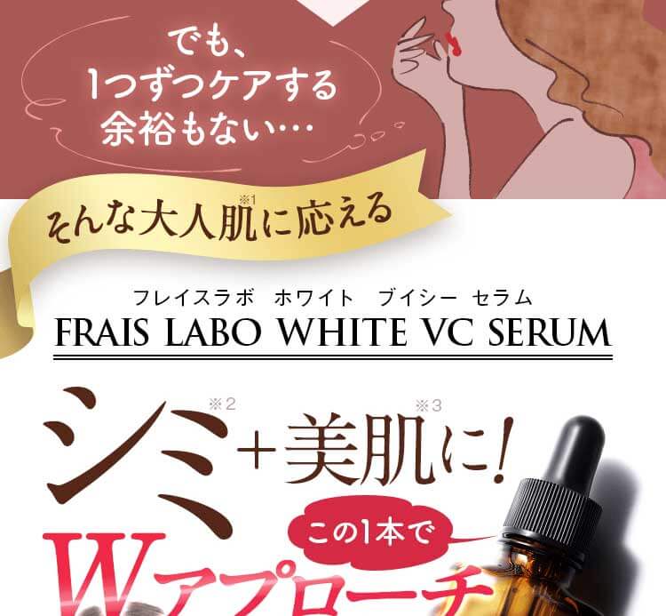 でも、1つずつケアする余裕もない…。そんな大人肌に応える、フレイスラボ ホワイトVCセラム-FRAIS LABO WHITE VC SERUM-/シミ＋美肌に！この1本でダブルアプローチ