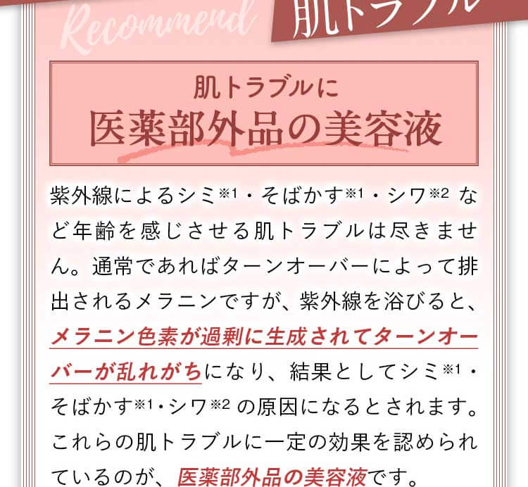 肌トラブルに医薬部外品の美容液。紫外線を浴びると、メラニン色素が過剰に生成されてターンオーバーが乱れがちになり、結果としてシミ・そばかす・シワの原因になるとされます。これらの肌トラブルに一定の効果を認められているのが、医薬部外品の美容液です。